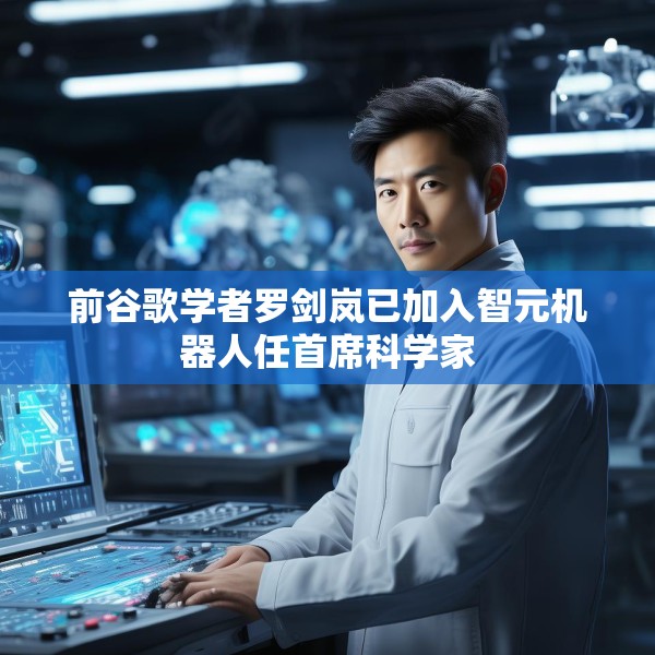前谷歌学者罗剑岚已加入智元机器人任首席科学家