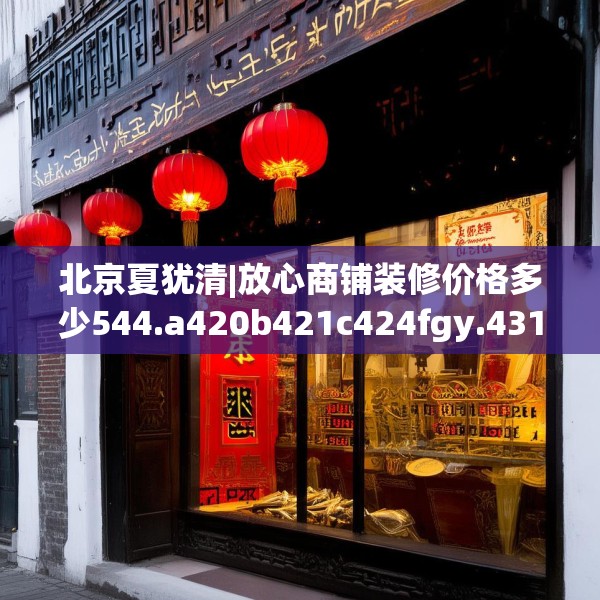北京夏犹清|放心商铺装修价格多少544.a420b421c424fgy.431htyj