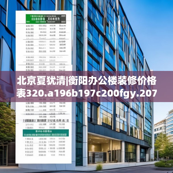 北京夏犹清|衡阳办公楼装修价格表320.a196b197c200fgy.207xczxv