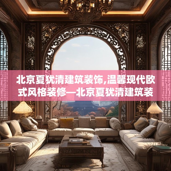 北京夏犹清建筑装饰,温馨现代欧式风格装修—北京夏犹清建筑装饰126.a2b3c6fgy.13nbn