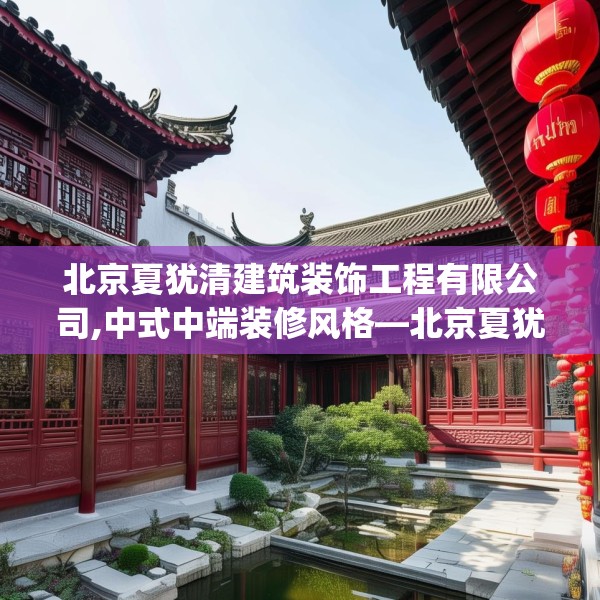 北京夏犹清建筑装饰工程有限公司,中式中端装修风格—北京夏犹清建筑装饰工程有限公司434.a310b311c314fgy.32176667