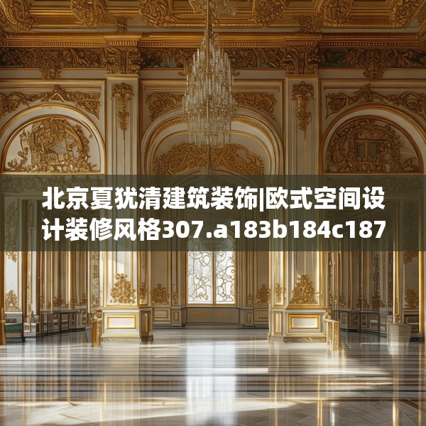 北京夏犹清建筑装饰|欧式空间设计装修风格307.a183b184c187fgy.194jhhj