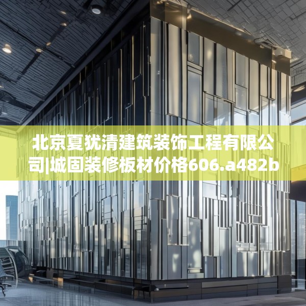 北京夏犹清建筑装饰工程有限公司|城固装修板材价格606.a482b483c486fgy.493lkjl