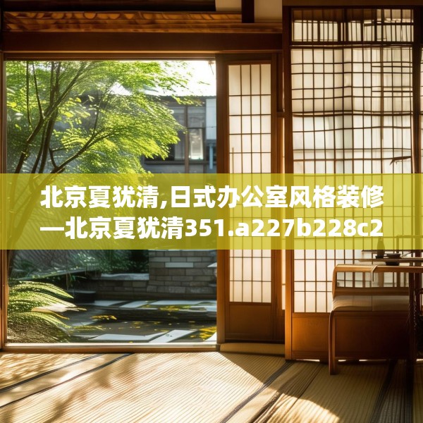 北京夏犹清,日式办公室风格装修—北京夏犹清351.a227b228c231fgy.238fghfd