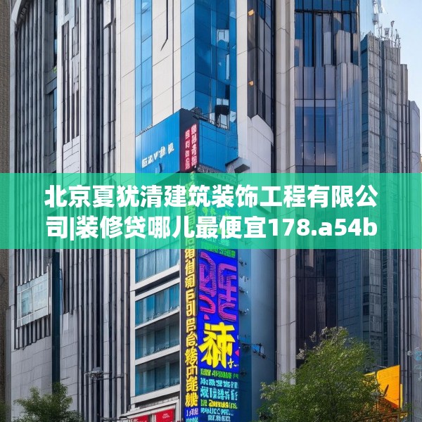 北京夏犹清建筑装饰工程有限公司|装修贷哪儿最便宜178.a54b55c58fgy.65dewqe