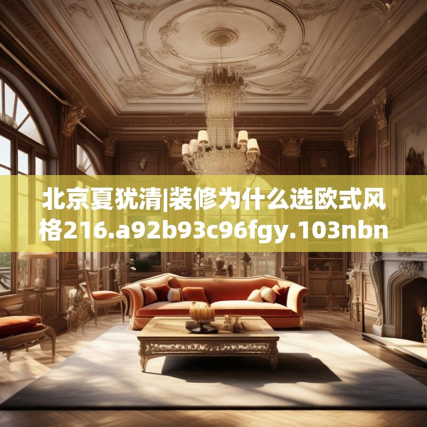 北京夏犹清|装修为什么选欧式风格216.a92b93c96fgy.103nbn