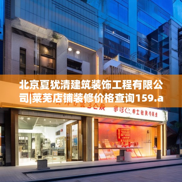 北京夏犹清建筑装饰工程有限公司|莱芜店铺装修价格查询159.a35b36c39fgy.46fhsg