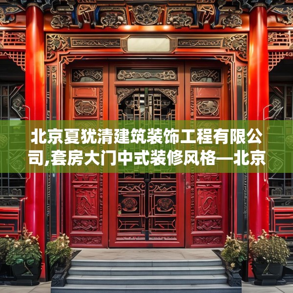 北京夏犹清建筑装饰工程有限公司,套房大门中式装修风格—北京夏犹清建筑装饰工程有限公司133.a9b10c13fgy.20fdsfds