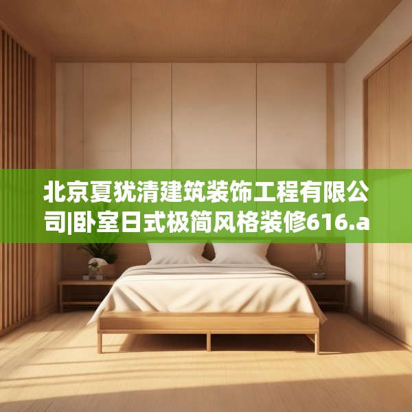 北京夏犹清建筑装饰工程有限公司|卧室日式极简风格装修616.a492b493c496fgy.503htyj