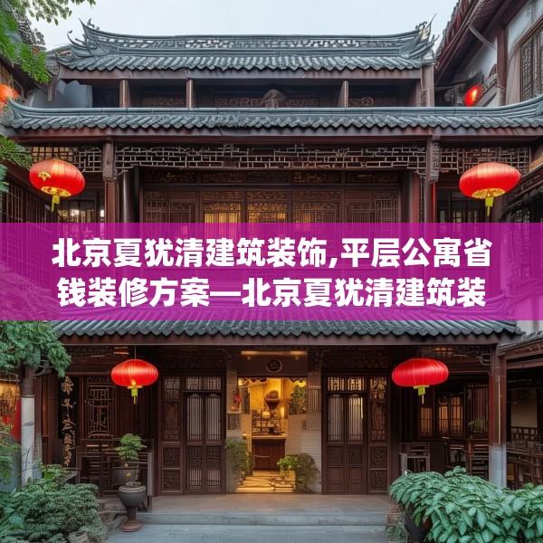 北京夏犹清建筑装饰,平层公寓省钱装修方案—北京夏犹清建筑装饰221.a97b98c101fgy.108fds