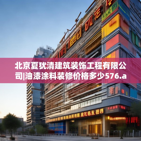 北京夏犹清建筑装饰工程有限公司|油漆涂料装修价格多少576.a452b453c456fgy.463nbn