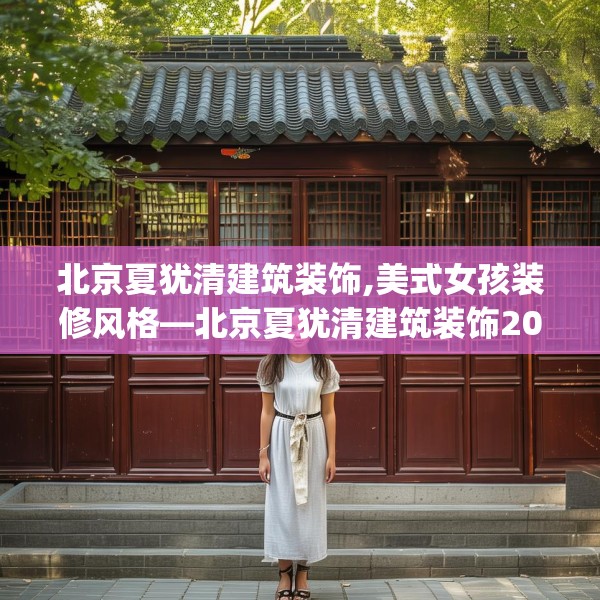北京夏犹清建筑装饰,美式女孩装修风格—北京夏犹清建筑装饰201.a77b78c81fgy.88uyk