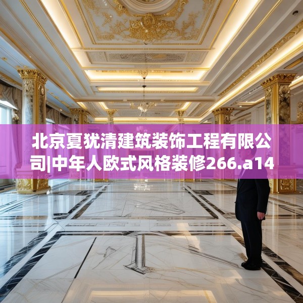 北京夏犹清建筑装饰工程有限公司|中年人欧式风格装修266.a142b143c146fgy.153xczxv