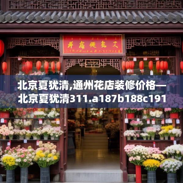 北京夏犹清,通州花店装修价格—北京夏犹清311.a187b188c191fgy.198fds
