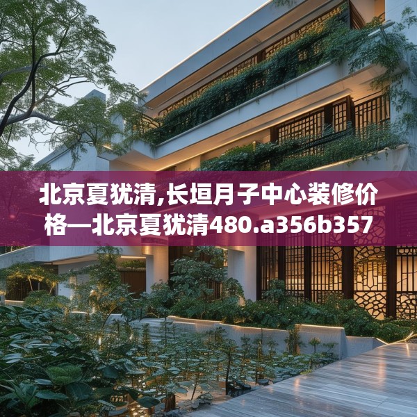 北京夏犹清,长垣月子中心装修价格—北京夏犹清480.a356b357c360fgy.367lkjl
