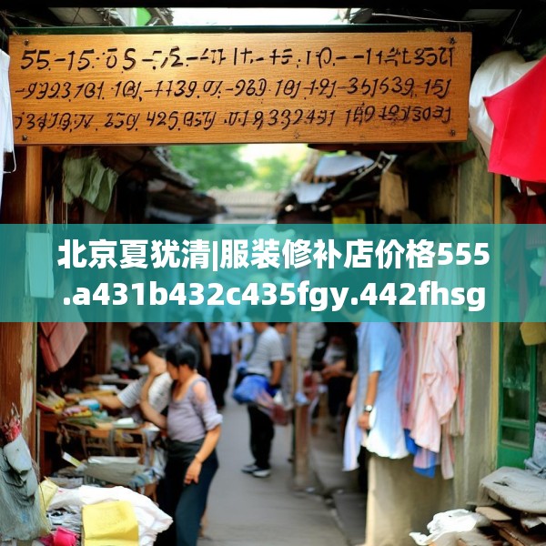 北京夏犹清|服装修补店价格555.a431b432c435fgy.442fhsg