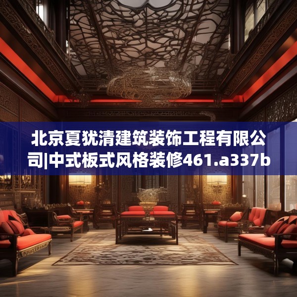 北京夏犹清建筑装饰工程有限公司|中式板式风格装修461.a337b338c341fgy.348cvcx