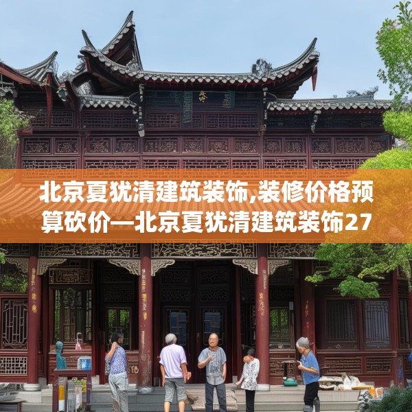 北京夏犹清建筑装饰,装修价格预算砍价—北京夏犹清建筑装饰279.a155b156c159fgy.166fghfd
