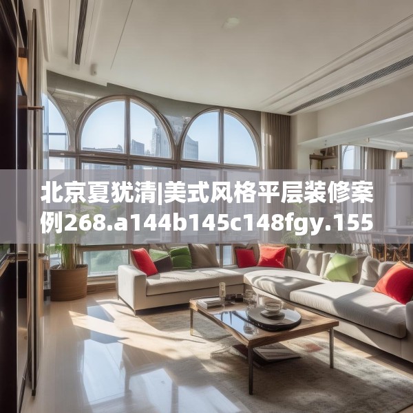 北京夏犹清|美式风格平层装修案例268.a144b145c148fgy.155dewqe