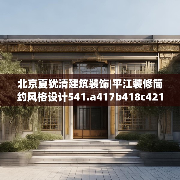 北京夏犹清建筑装饰|平江装修简约风格设计541.a417b418c421fgy.428jhhj