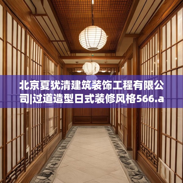 北京夏犹清建筑装饰工程有限公司|过道造型日式装修风格566.a442b443c446fgy.453wew