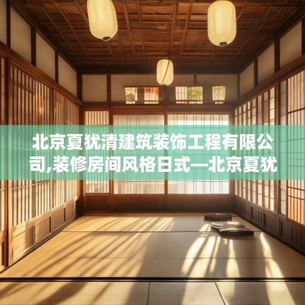 北京夏犹清建筑装饰工程有限公司,装修房间风格日式—北京夏犹清建筑装饰工程有限公司531.a407b408c411fgy.418fghfd