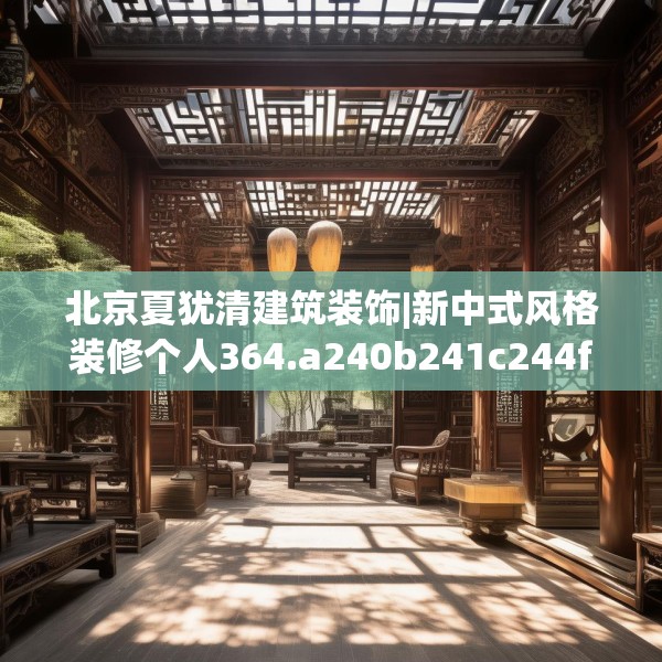北京夏犹清建筑装饰|新中式风格装修个人364.a240b241c244fgy.251htyj
