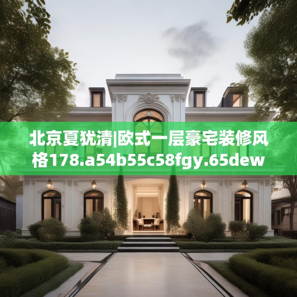 北京夏犹清|欧式一层豪宅装修风格178.a54b55c58fgy.65dewqe