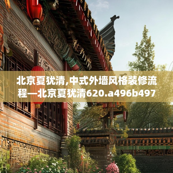 北京夏犹清,中式外墙风格装修流程—北京夏犹清620.a496b497c500fgy.507wew