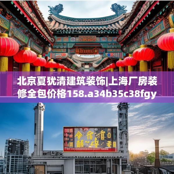 北京夏犹清建筑装饰|上海厂房装修全包价格158.a34b35c38fgy.45xczxv