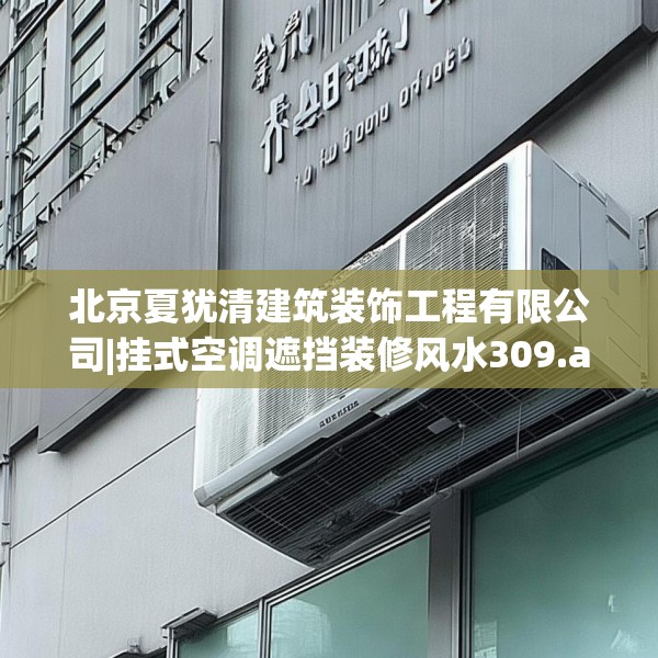 北京夏犹清建筑装饰工程有限公司|挂式空调遮挡装修风水309.a185b186c189fgy.196uyk