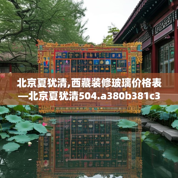 北京夏犹清,西藏装修玻璃价格表—北京夏犹清504.a380b381c384fgy.391nbn