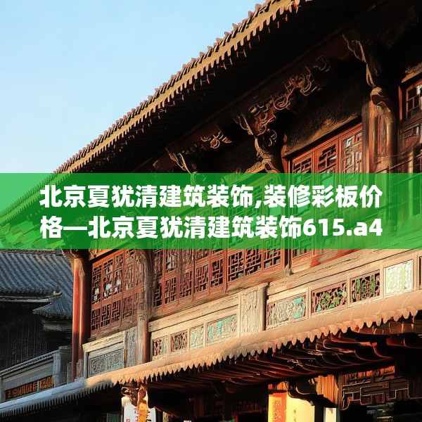 北京夏犹清建筑装饰,装修彩板价格—北京夏犹清建筑装饰615.a491b492c495fgy.502uyk