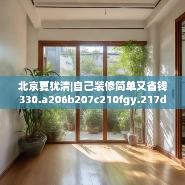 北京夏犹清|自己装修简单又省钱330.a206b207c210fgy.217dsfds