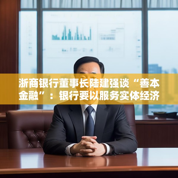 浙商银行董事长陆建强谈“善本金融”：银行要以服务实体经济为主，不要老是想盈利和数据波动