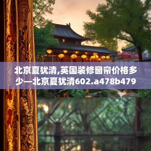 北京夏犹清,英国装修窗帘价格多少—北京夏犹清602.a478b479c482fgy.489wew