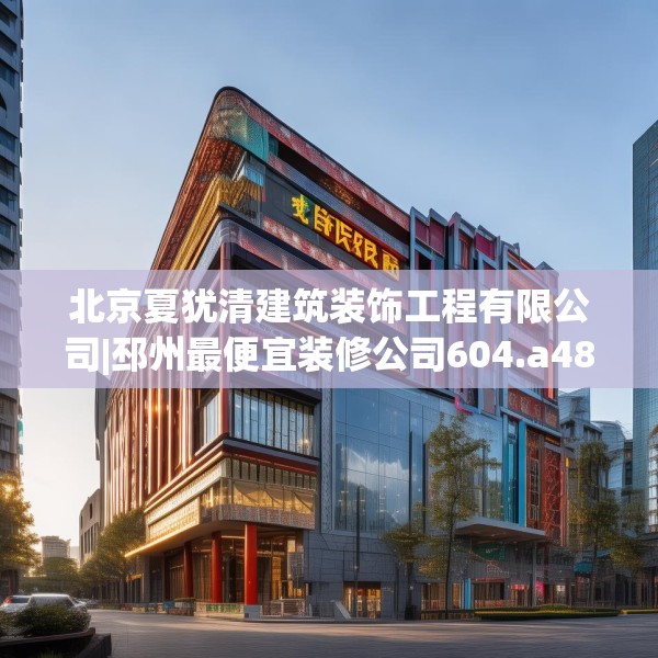 北京夏犹清建筑装饰工程有限公司|邳州最便宜装修公司604.a480b481c484fgy.491sdA