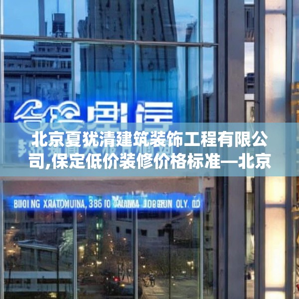 北京夏犹清建筑装饰工程有限公司,保定低价装修价格标准—北京夏犹清建筑装饰工程有限公司508.a384b385c388fgy.395htyj