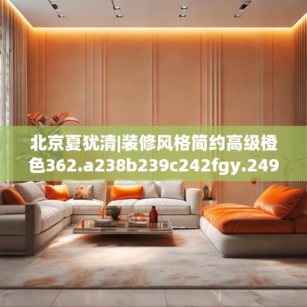 北京夏犹清|装修风格简约高级橙色362.a238b239c242fgy.24976671