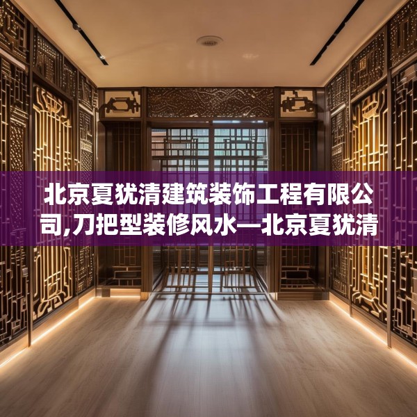 北京夏犹清建筑装饰工程有限公司,刀把型装修风水—北京夏犹清建筑装饰工程有限公司462.a338b339c342fgy.349lkjl
