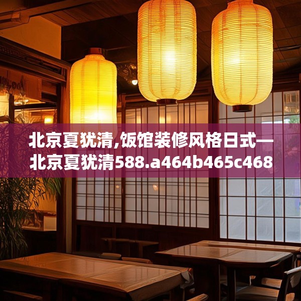 北京夏犹清,饭馆装修风格日式—北京夏犹清588.a464b465c468fgy.475lkjl