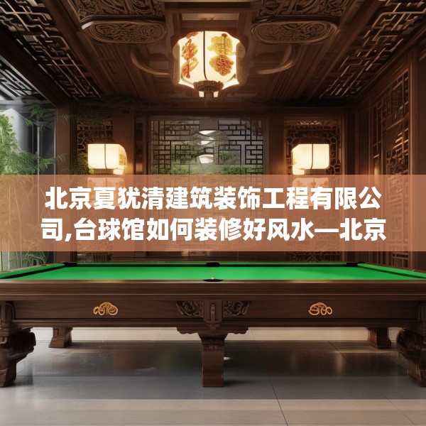北京夏犹清建筑装饰工程有限公司,台球馆如何装修好风水—北京夏犹清建筑装饰工程有限公司338.a214b215c218fgy.225xczxv