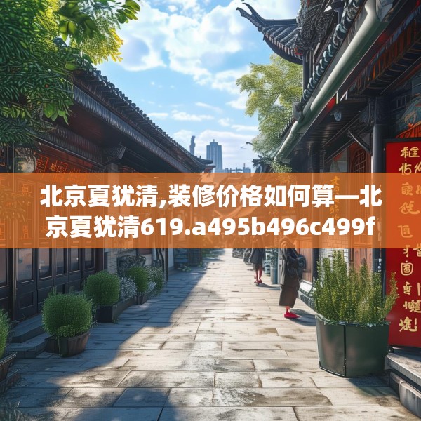 北京夏犹清,装修价格如何算—北京夏犹清619.a495b496c499fgy.506fdsfds