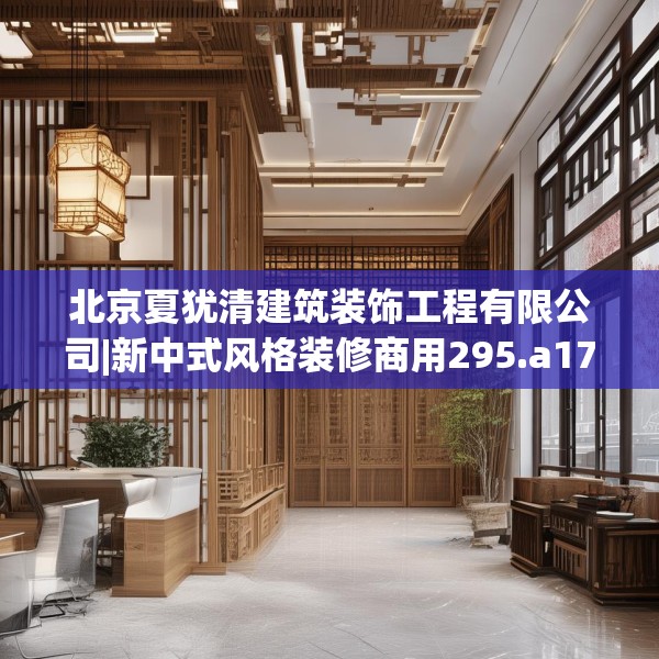 北京夏犹清建筑装饰工程有限公司|新中式风格装修商用295.a171b172c175fgy.182fdsfds