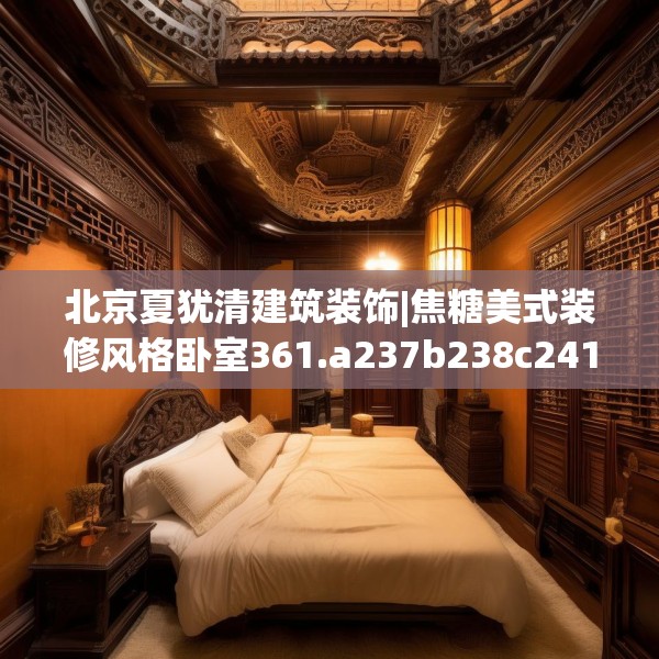 北京夏犹清建筑装饰|焦糖美式装修风格卧室361.a237b238c241fgy.248jhhj