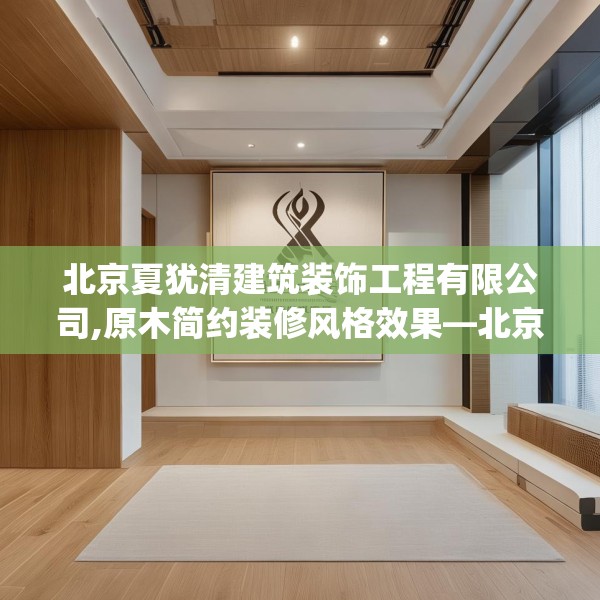 北京夏犹清建筑装饰工程有限公司,原木简约装修风格效果—北京夏犹清建筑装饰工程有限公司471.a347b348c351fgy.358uyk