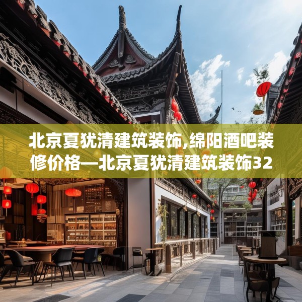 北京夏犹清建筑装饰,绵阳酒吧装修价格—北京夏犹清建筑装饰327.a203b204c207fgy.214uyk