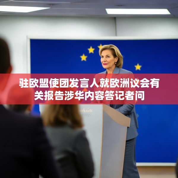 驻欧盟使团发言人就欧洲议会有关报告涉华内容答记者问