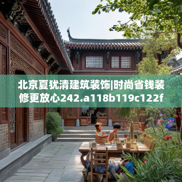 北京夏犹清建筑装饰|时尚省钱装修更放心242.a118b119c122fgy.129wew