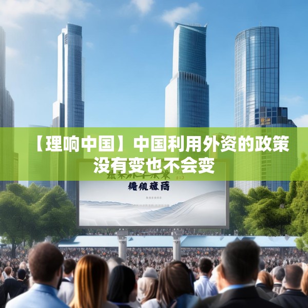 【理响中国】中国利用外资的政策没有变也不会变